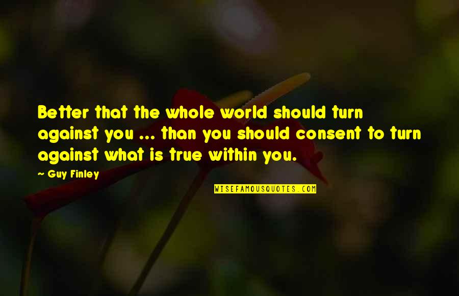 Even If The Whole World Turns Against You Quotes By Guy Finley: Better that the whole world should turn against