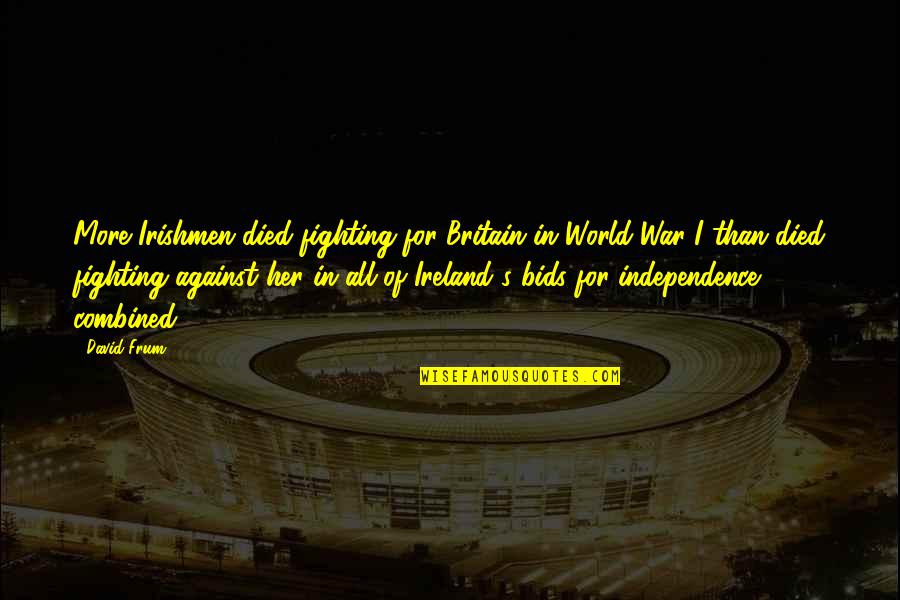 Even If The World Is Against You Quotes By David Frum: More Irishmen died fighting for Britain in World