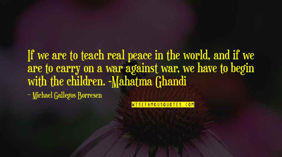 Even If The World Is Against You Quotes By Michael Gallegos Borresen: If we are to teach real peace in