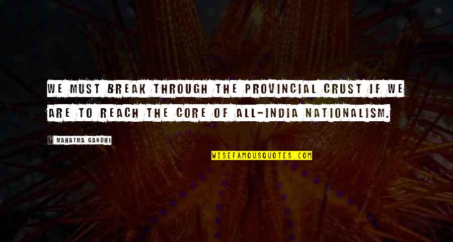 Even If We Break Up Quotes By Mahatma Gandhi: We must break through the provincial crust if