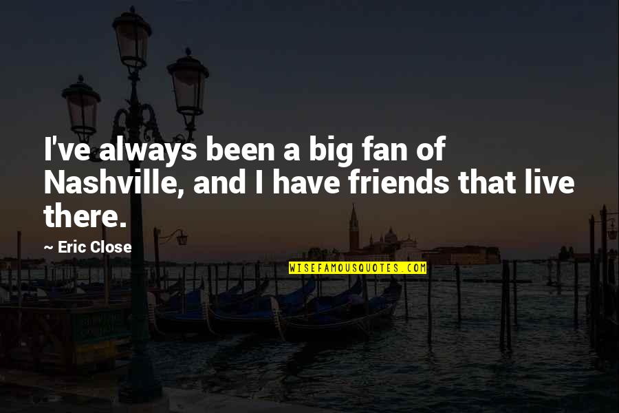 Even If We Re Not Friends Quotes By Eric Close: I've always been a big fan of Nashville,