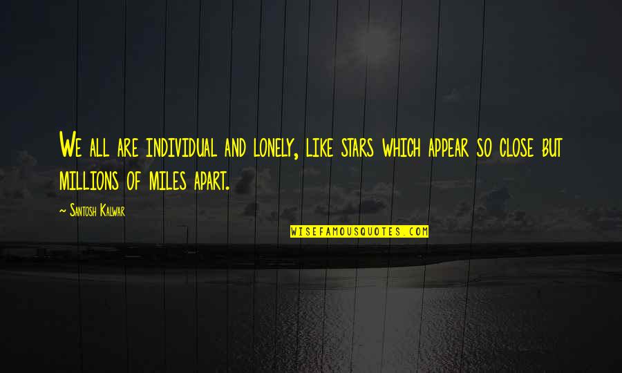 Even If We're Miles Apart Quotes By Santosh Kalwar: We all are individual and lonely, like stars