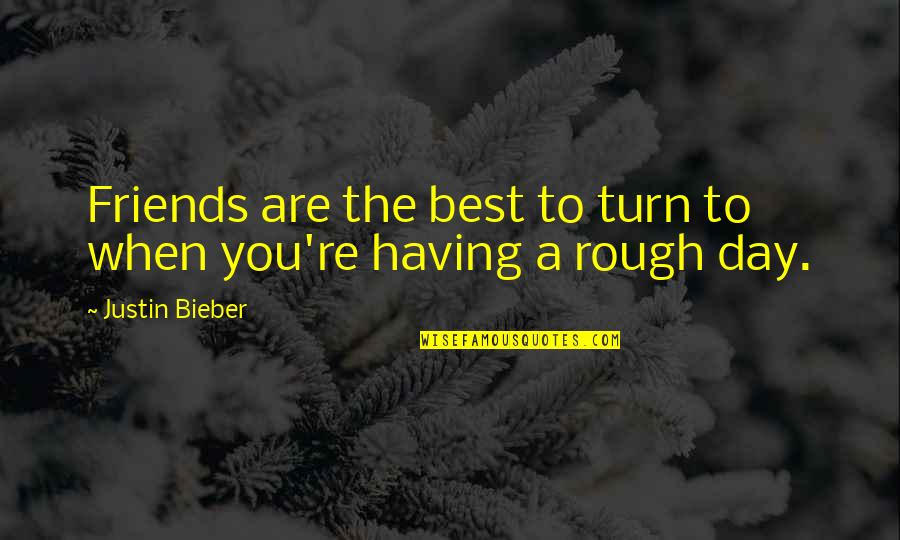 Even If You Are Having A Rough Day Quotes By Justin Bieber: Friends are the best to turn to when Even If You Are Having A Rough Day Quotes By Justin Bieber: Friends are the best to turn to when