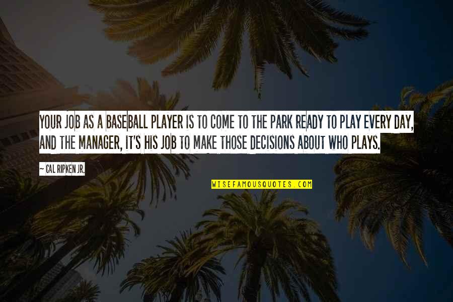 Even If You Are Not Ready For The Day Quotes By Cal Ripken Jr.: Your job as a baseball player is to Even If You Are Not Ready For The Day Quotes By Cal Ripken Jr.: Your job as a baseball player is to