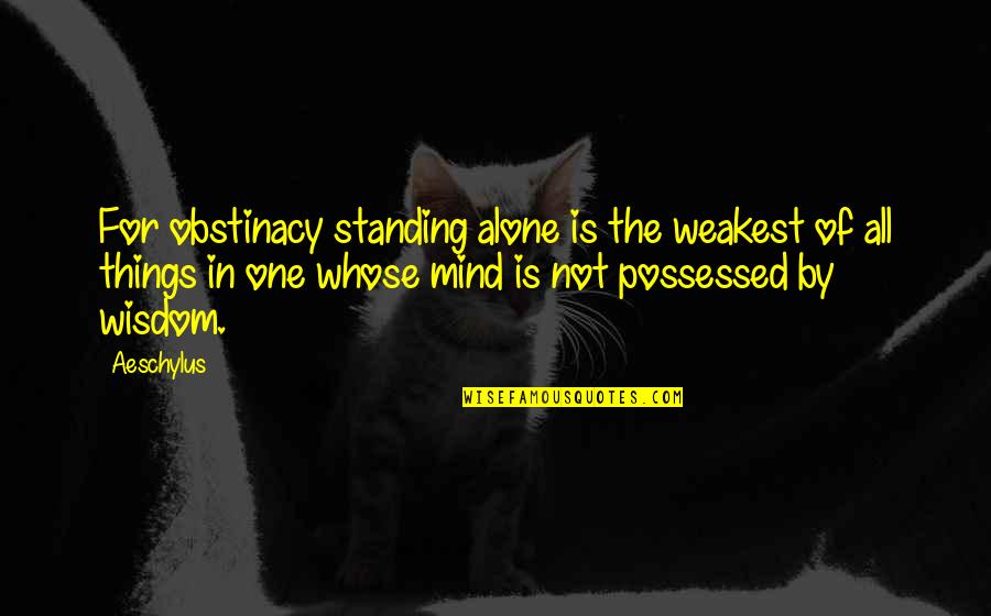Even If You Are Standing Alone Quotes By Aeschylus: For obstinacy standing alone is the weakest of