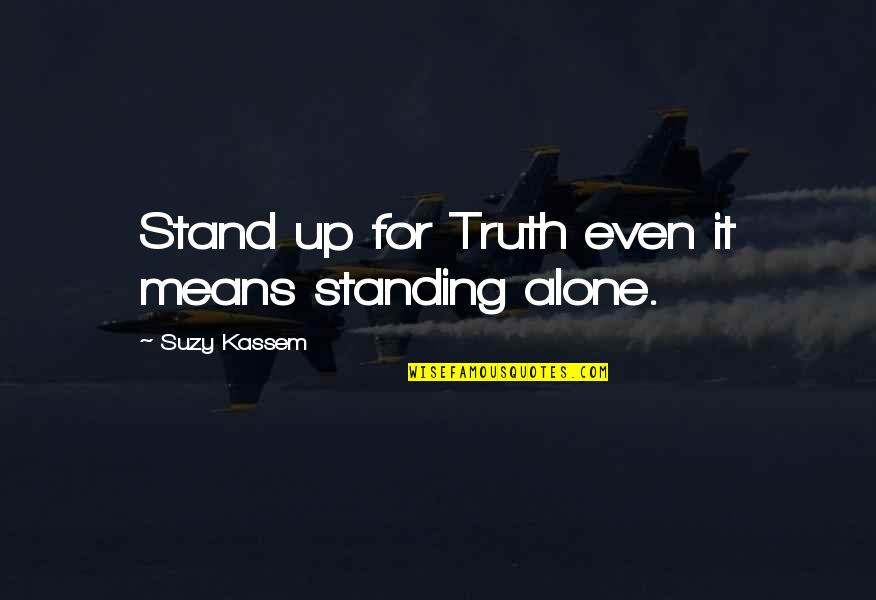 Even If You Are Standing Alone Quotes By Suzy Kassem: Stand up for Truth even it means standing