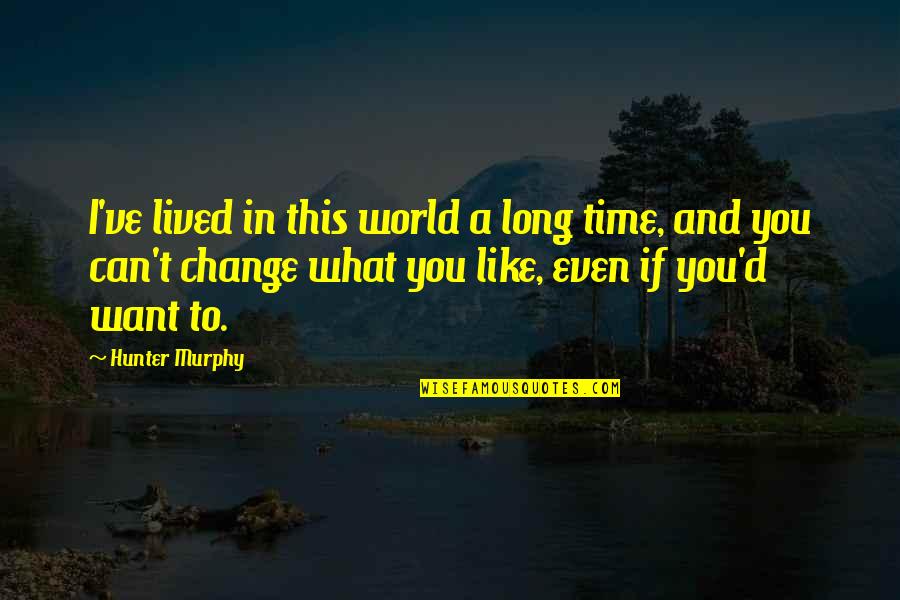 Even If You Change Quotes By Hunter Murphy: I've lived in this world a long time,