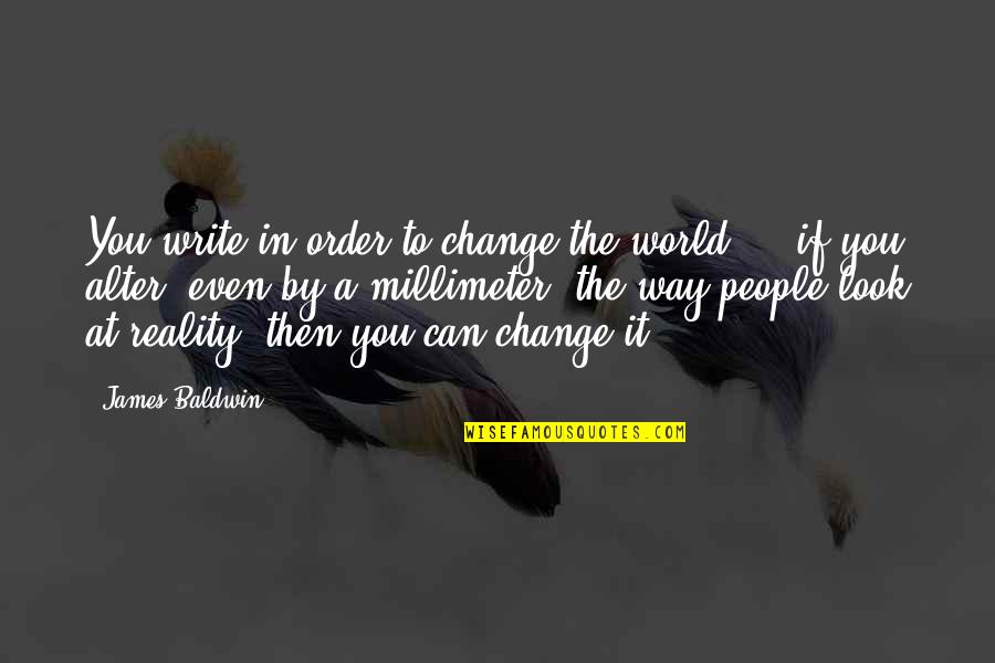 Even If You Change Quotes By James Baldwin: You write in order to change the world