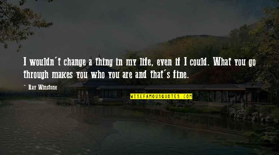 Even If You Change Quotes By Ray Winstone: I wouldn't change a thing in my life,