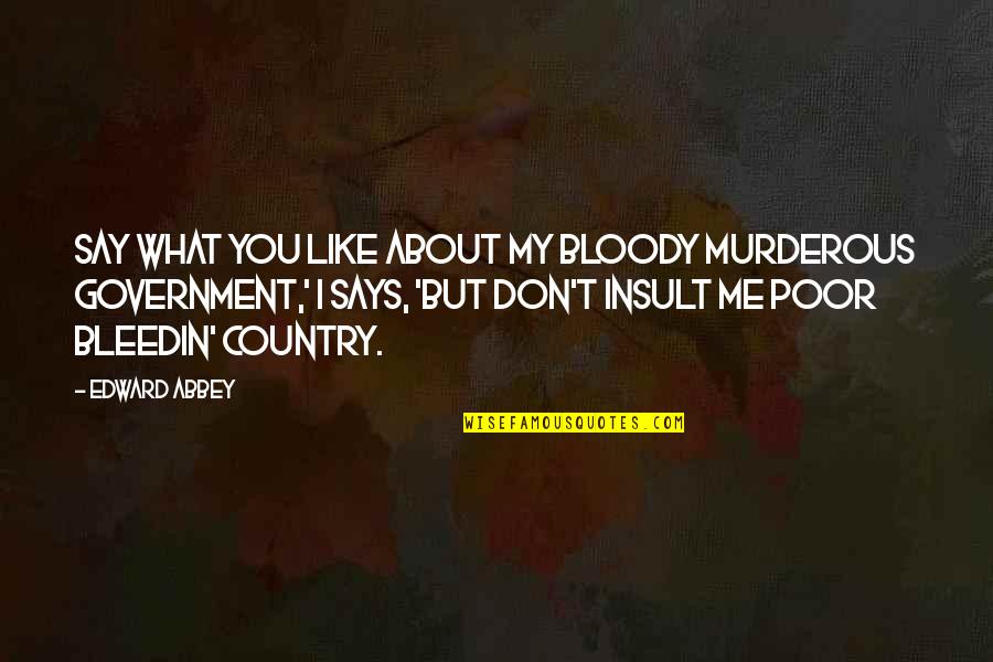Even If You Don't Like Me Quotes By Edward Abbey: Say what you like about my bloody murderous