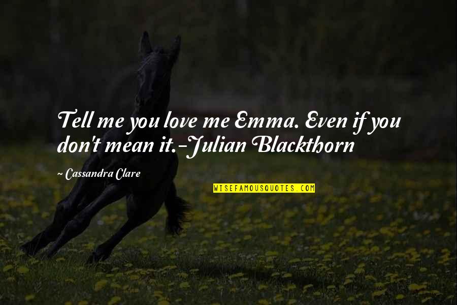 Even If You Don't Love Me Quotes By Cassandra Clare: Tell me you love me Emma. Even if