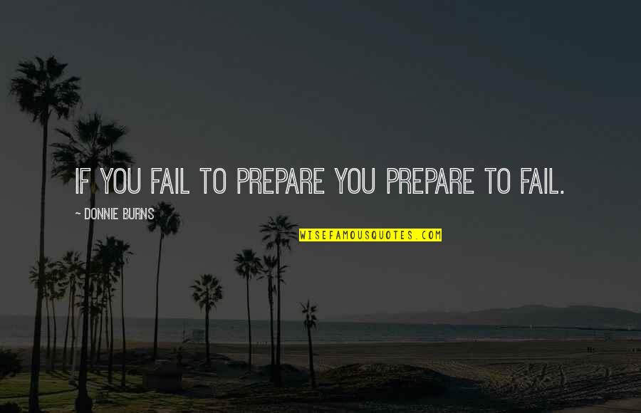 Even If You Fail Quotes By Donnie Burns: If you fail to prepare you prepare to