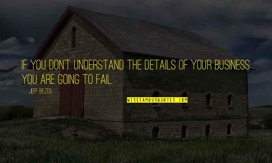 Even If You Fail Quotes By Jeff Bezos: If you don't understand the details of your