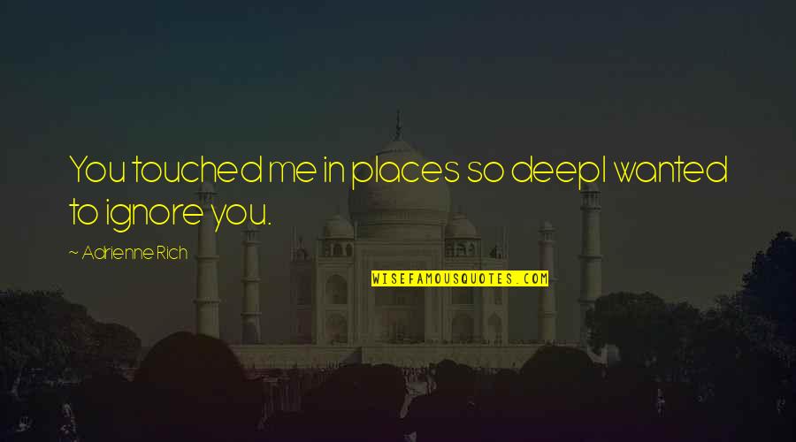 Even If You Ignore Me Quotes By Adrienne Rich: You touched me in places so deepI wanted Even If You Ignore Me Quotes By Adrienne Rich: You touched me in places so deepI wanted