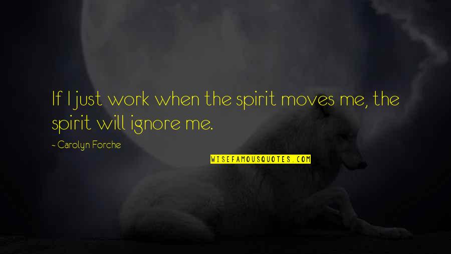 Even If You Ignore Me Quotes By Carolyn Forche: If I just work when the spirit moves Even If You Ignore Me Quotes By Carolyn Forche: If I just work when the spirit moves