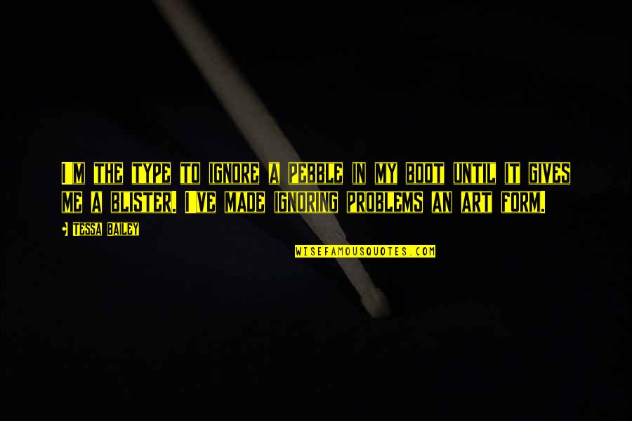 Even If You Ignore Me Quotes By Tessa Bailey: I'm the type to ignore a pebble in