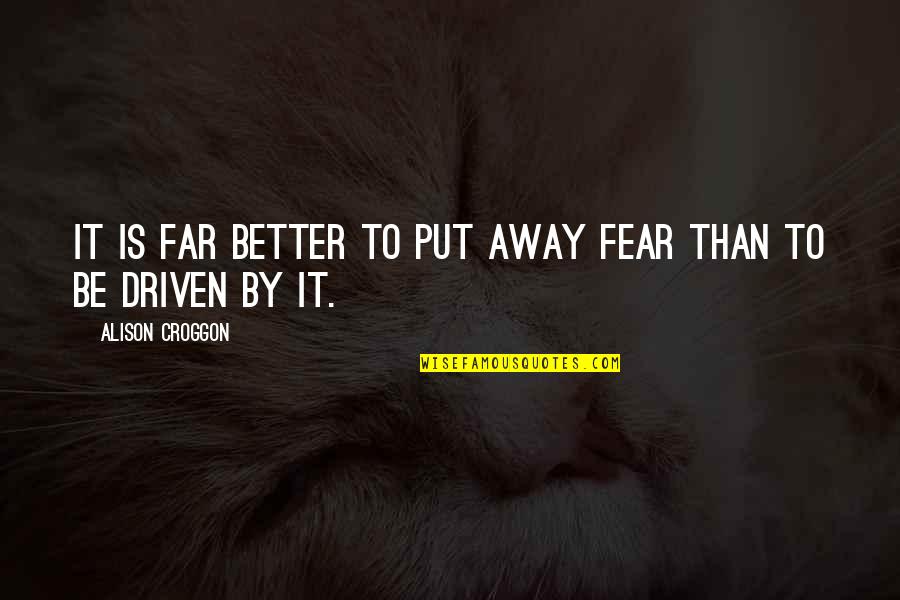 Even If Your Far Away Quotes By Alison Croggon: It is far better to put away fear