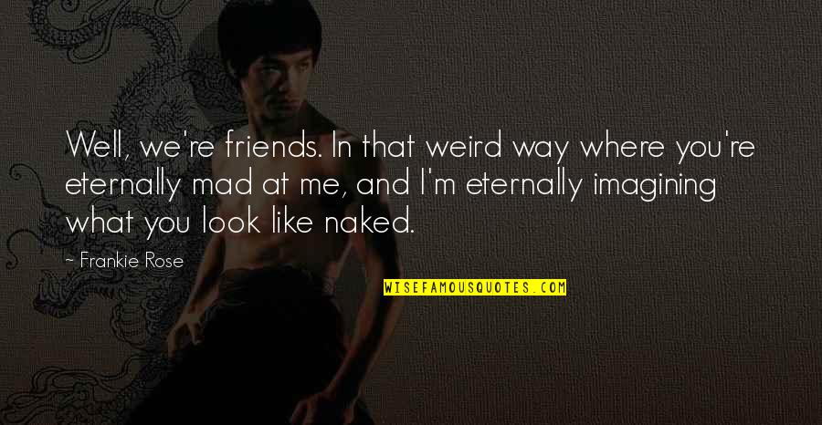 Even If Your Mad At Me Quotes By Frankie Rose: Well, we're friends. In that weird way where