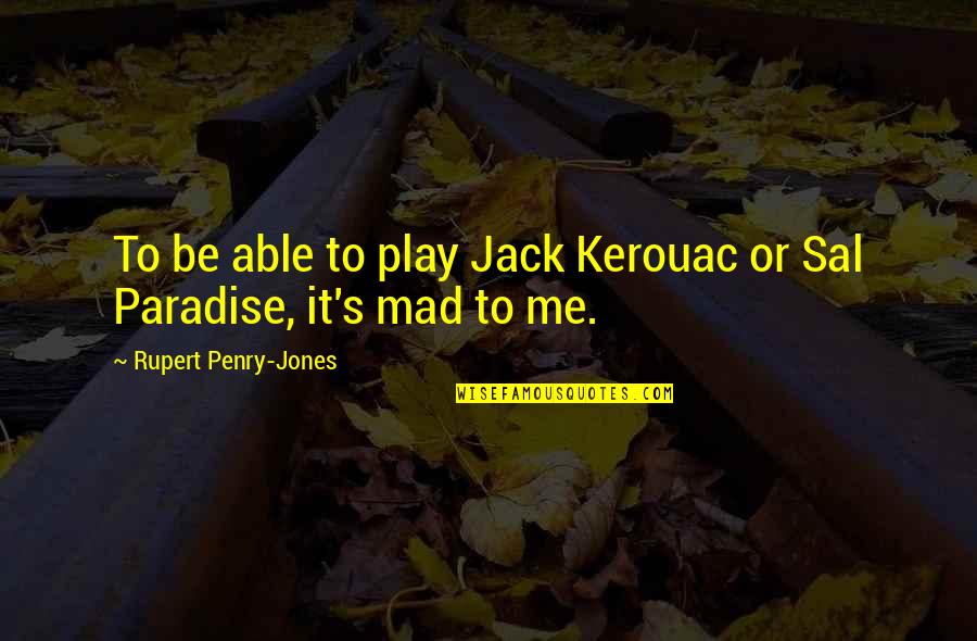 Even If Your Mad At Me Quotes By Rupert Penry-Jones: To be able to play Jack Kerouac or Even If Your Mad At Me Quotes By Rupert Penry-Jones: To be able to play Jack Kerouac or
