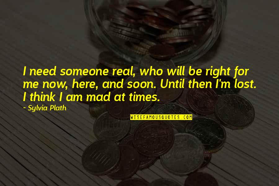 Even If Your Mad At Me Quotes By Sylvia Plath: I need someone real, who will be right