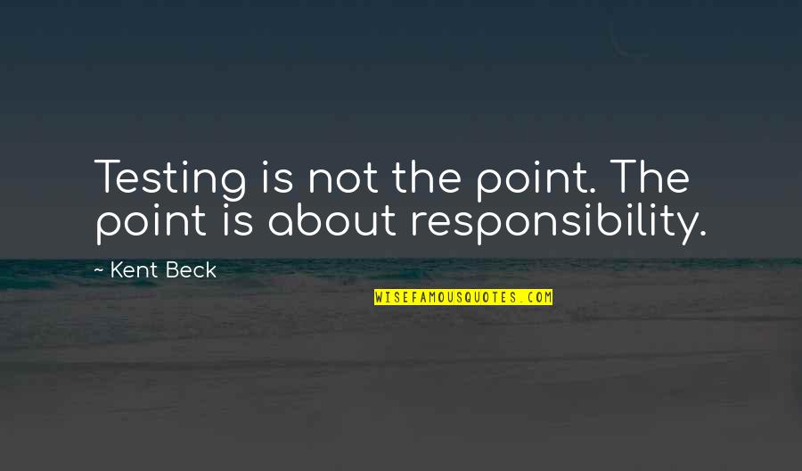 Even If Your Not Ok Stand Talk Quotes By Kent Beck: Testing is not the point. The point is