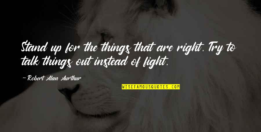 Even If Your Not Ok Stand Talk Quotes By Robert Alan Aurthur: Stand up for the things that are right.