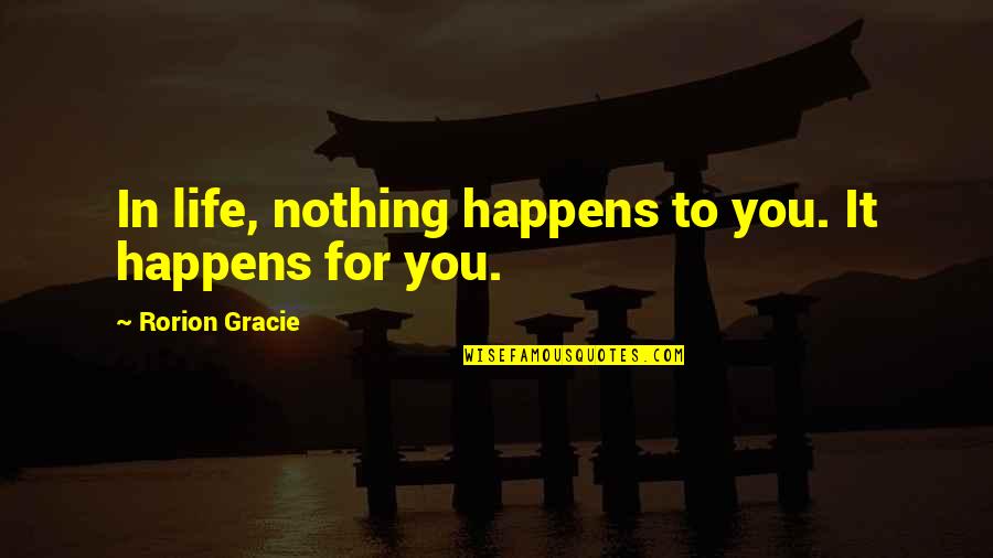 Even In Hard Times Quotes By Rorion Gracie: In life, nothing happens to you. It happens