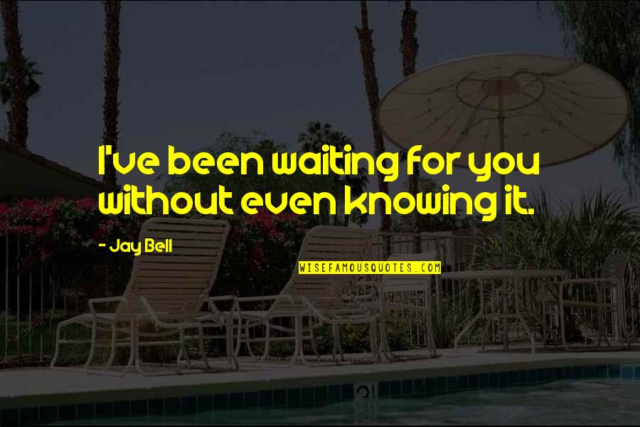 Even Love Quotes By Jay Bell: I've been waiting for you without even knowing