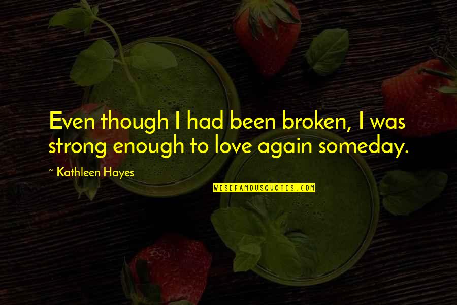 Even Love Quotes By Kathleen Hayes: Even though I had been broken, I was