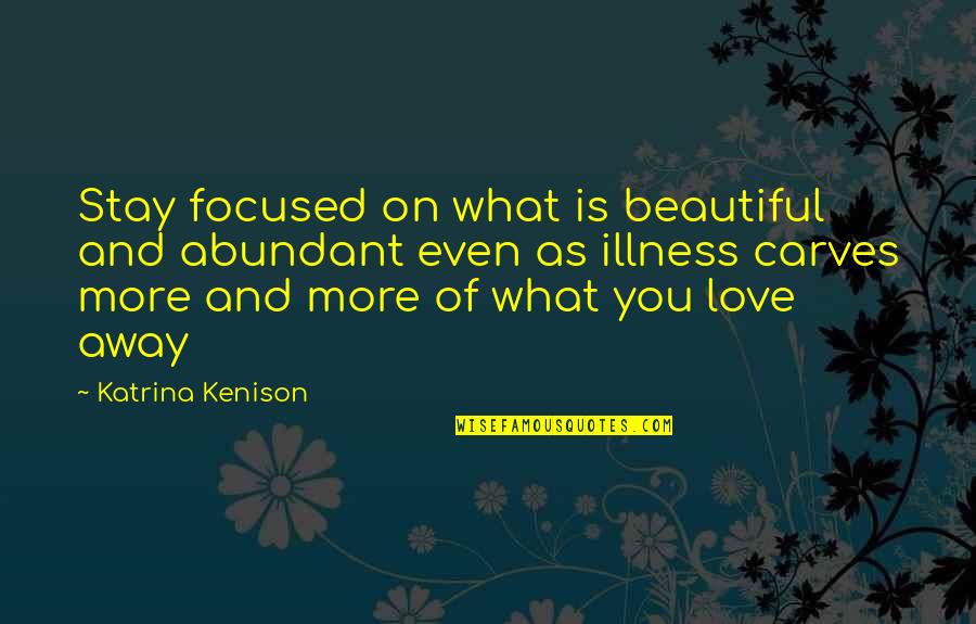 Even Love Quotes By Katrina Kenison: Stay focused on what is beautiful and abundant