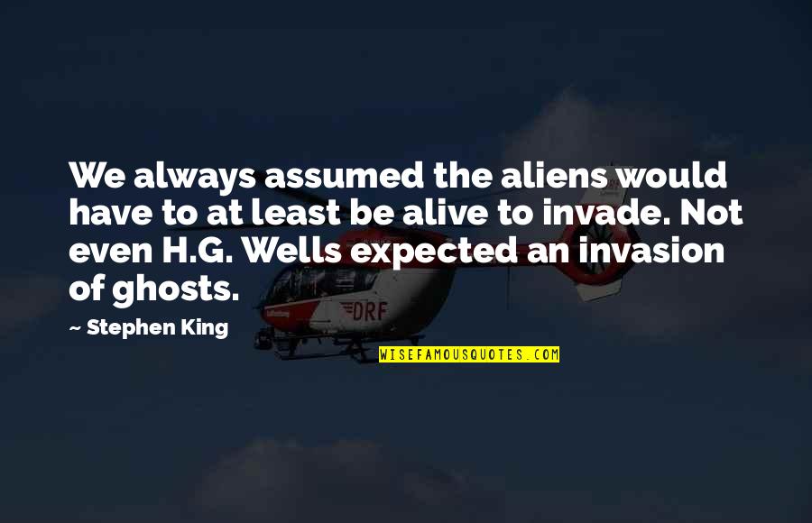 Even Quotes By Stephen King: We always assumed the aliens would have to