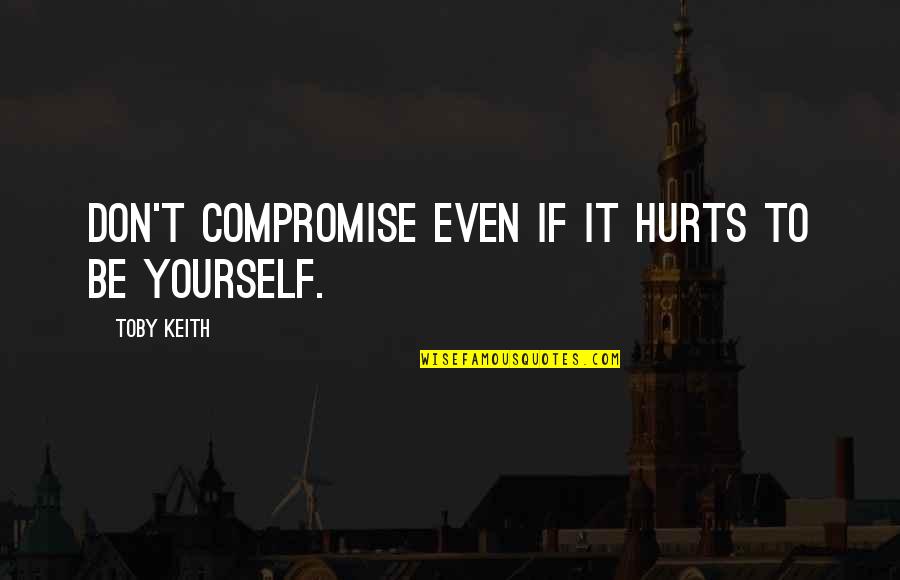 Even Quotes By Toby Keith: Don't compromise even if it hurts to be