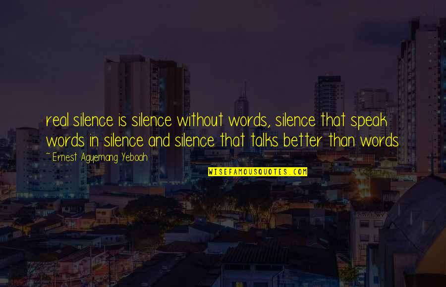 Even Silence Speaks Quotes By Ernest Agyemang Yeboah: real silence is silence without words, silence that