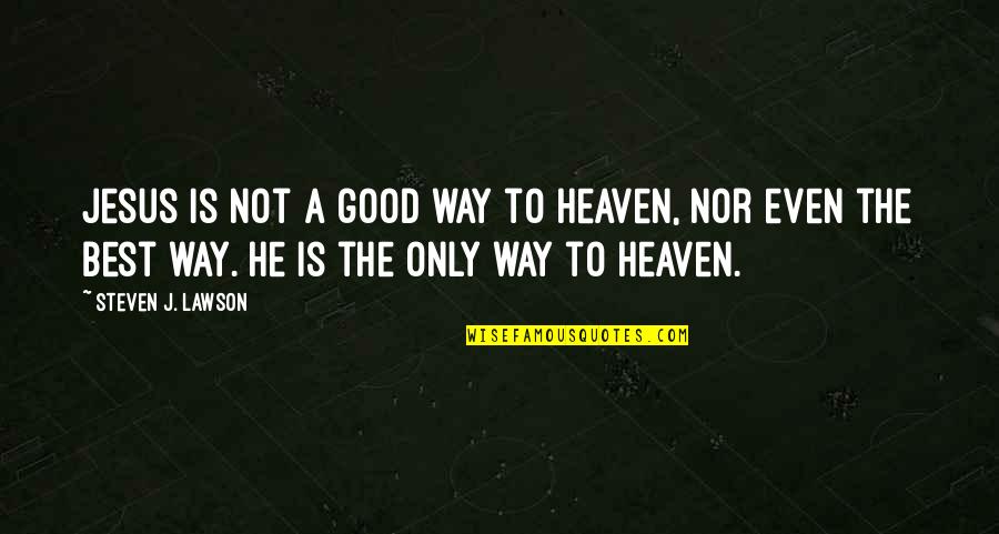 Even Steven Quotes By Steven J. Lawson: Jesus is not a good way to heaven,