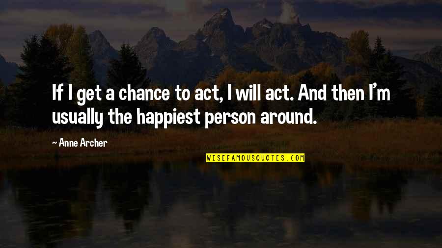 Even The Happiest Person Quotes By Anne Archer: If I get a chance to act, I