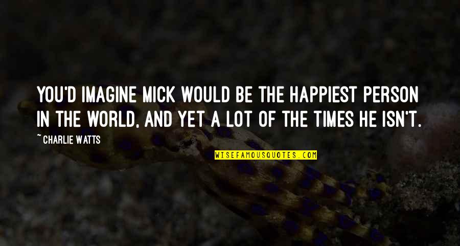 Even The Happiest Person Quotes By Charlie Watts: You'd imagine Mick would be the happiest person