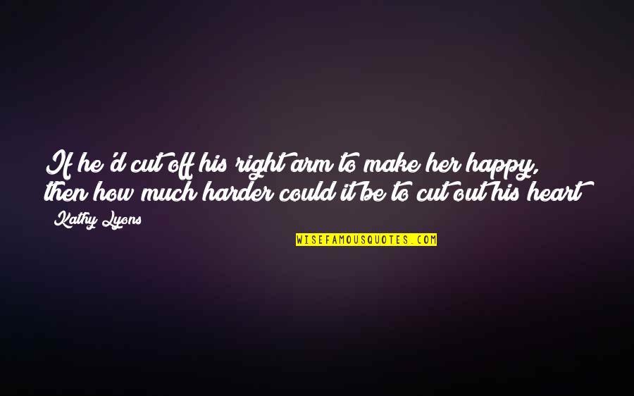 Even The Smallest Light Shines In The Darkness Quotes By Kathy Lyons: If he'd cut off his right arm to Even The Smallest Light Shines In The Darkness Quotes By Kathy Lyons: If he'd cut off his right arm to