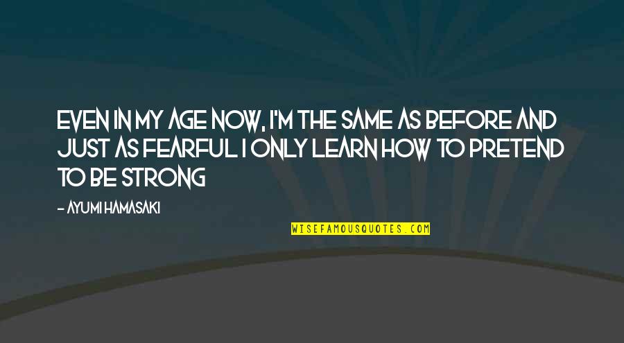 Even The Strong Quotes By Ayumi Hamasaki: Even in my age now, I'm the same