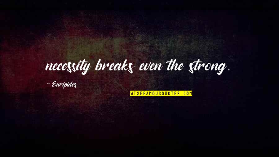 Even The Strong Quotes By Euripides: necessity breaks even the strong.