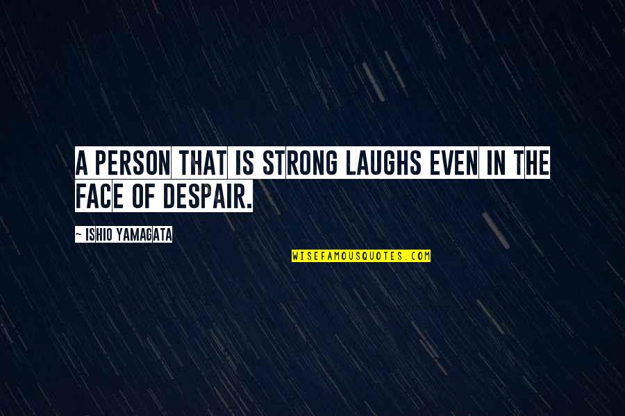 Even The Strong Quotes By Ishio Yamagata: A person that is strong laughs even in