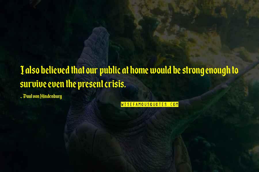 Even The Strong Quotes By Paul Von Hindenburg: I also believed that our public at home