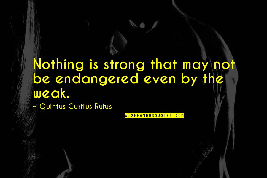 Even The Strong Quotes By Quintus Curtius Rufus: Nothing is strong that may not be endangered