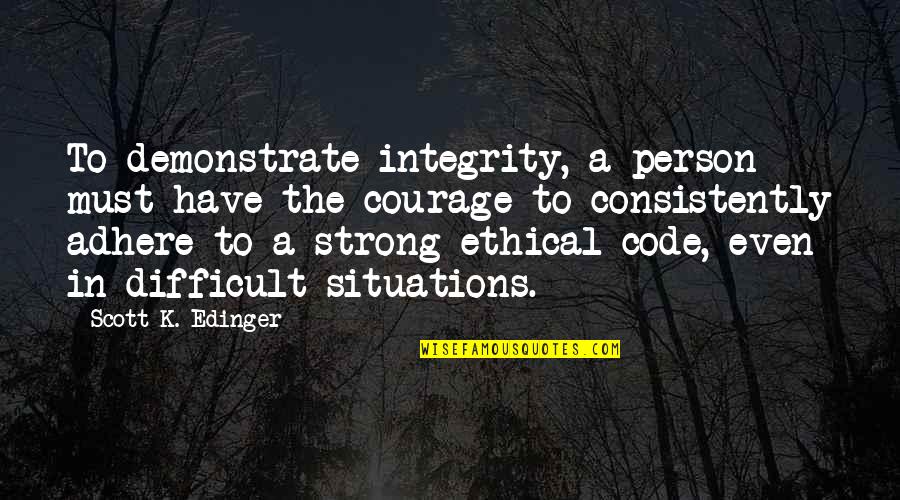 Even The Strong Quotes By Scott K. Edinger: To demonstrate integrity, a person must have the