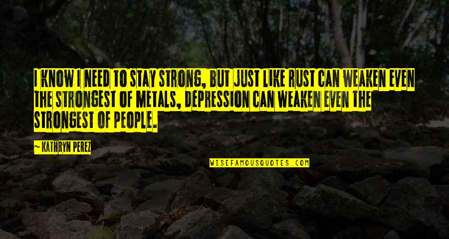 Even The Strongest Quotes By Kathryn Perez: I know I need to stay strong, but