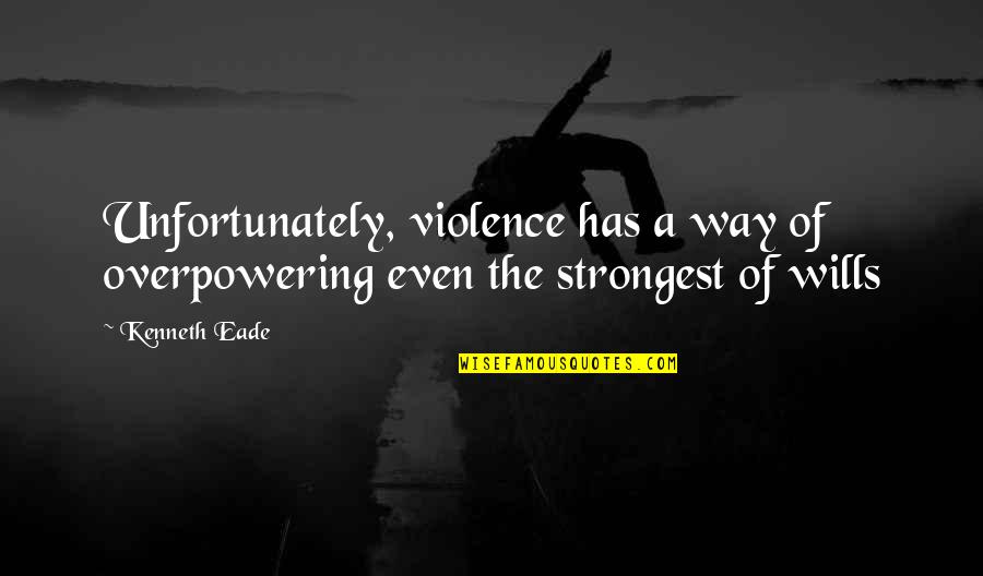 Even The Strongest Quotes By Kenneth Eade: Unfortunately, violence has a way of overpowering even