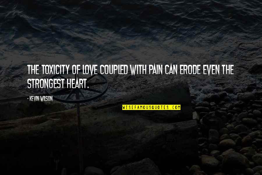 Even The Strongest Quotes By Kevin Wilson: The toxicity of love coupled with pain can