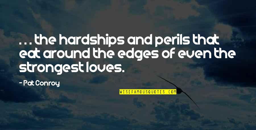 Even The Strongest Quotes By Pat Conroy: . . . the hardships and perils that