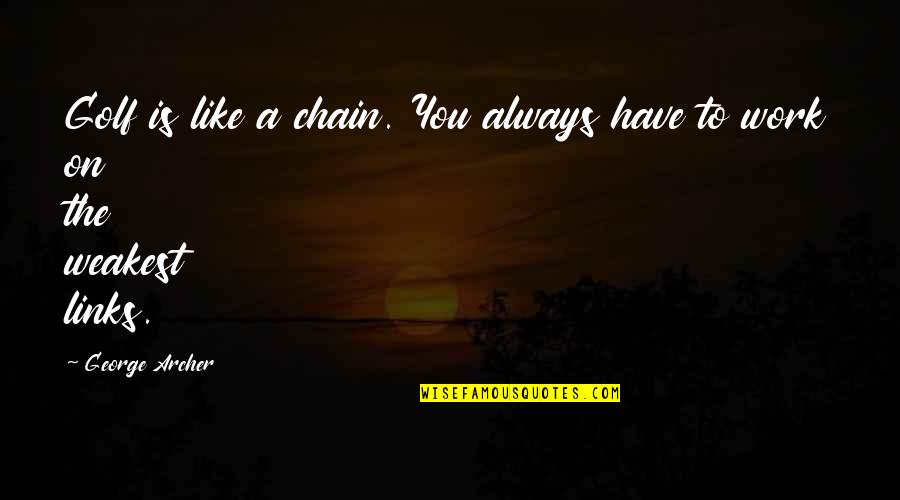 Even The Weakest Quotes By George Archer: Golf is like a chain. You always have