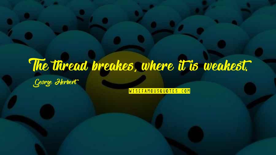 Even The Weakest Quotes By George Herbert: The thread breakes, where it is weakest.