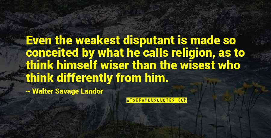Even The Weakest Quotes By Walter Savage Landor: Even the weakest disputant is made so conceited